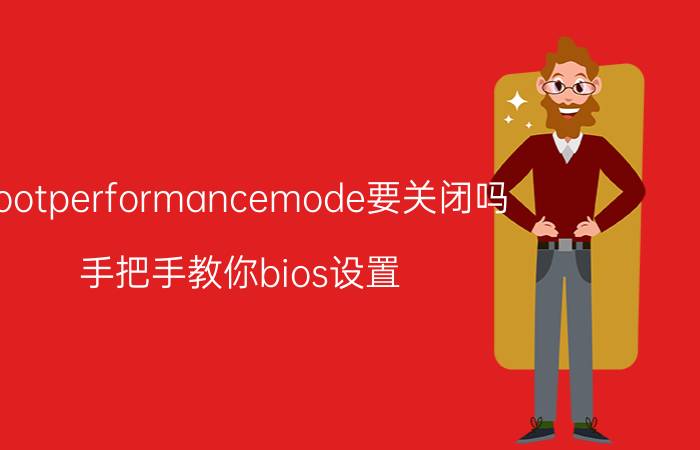 bootperformancemode要关闭吗 手把手教你bios设置？